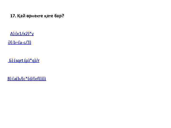  17. Қай өрнекте қате бар? А) (х1/х2)*у Ә) b+(a-c/3) Б) (sqrt (p)*q)/r В)