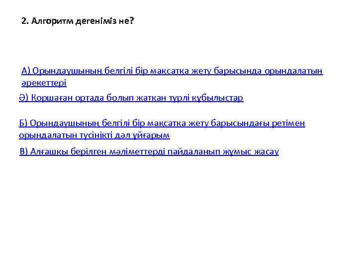 2. Алгоритм дегеніміз не? А) Орындаушының белгілі бір мақсатқа жету барысында орындалатын әрекеттері Ә)