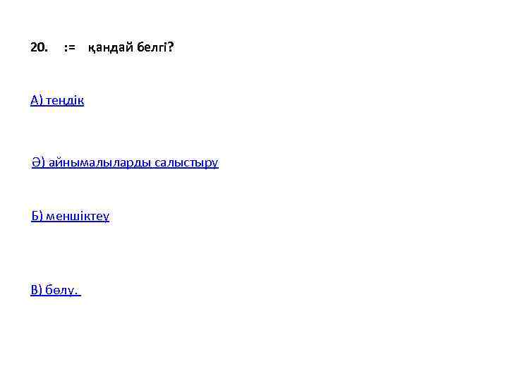 20. : =  қандай белгі?  А) теңдік Ә) айнымалыларды салыстыру  Б)