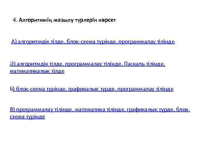  4. Алгоритмнің жазылу түрлерін көрсет  А) алгоритмдік тілде, блок-схема түрінде, программалау тілінде