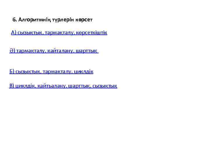  6. Алгоритмнің түрлерін көрсет А) сызықтық, тармақталу, көрсеткіштік  Ә) тармақталу, қайталану, шарттық