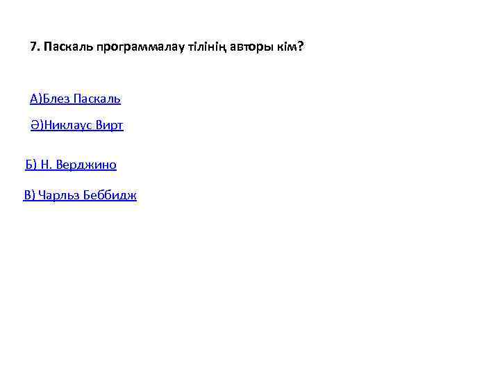7. Паскаль программалау тілінің авторы кім?  А)Блез Паскаль Ә)Никлаус Вирт  Б) Н.