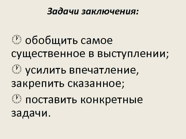  Задачи заключения: обобщить самое существенное в выступлении;  усилить впечатление, закрепить сказанное; 