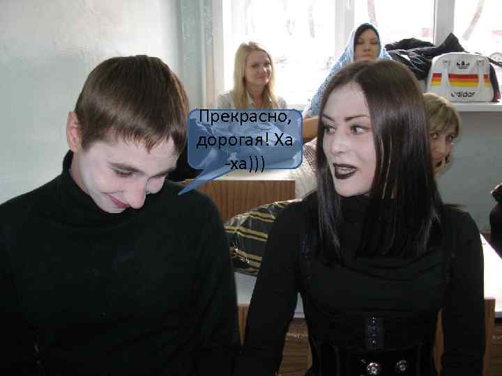 Прекрасно, дорогая! Ха  -ха))) 