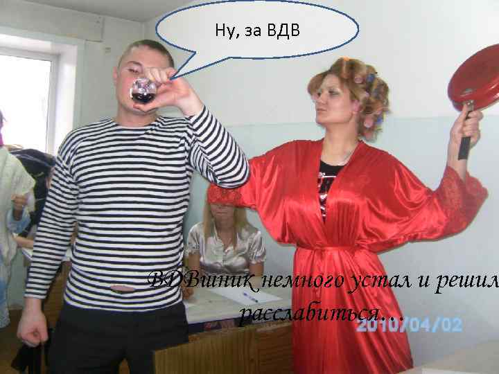  Ну, за ВДВшник немного устал и решил  расслабиться… 