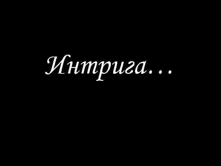Интрига… 