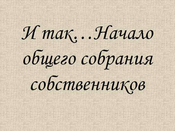 И так…Начало общего собрания собственников 