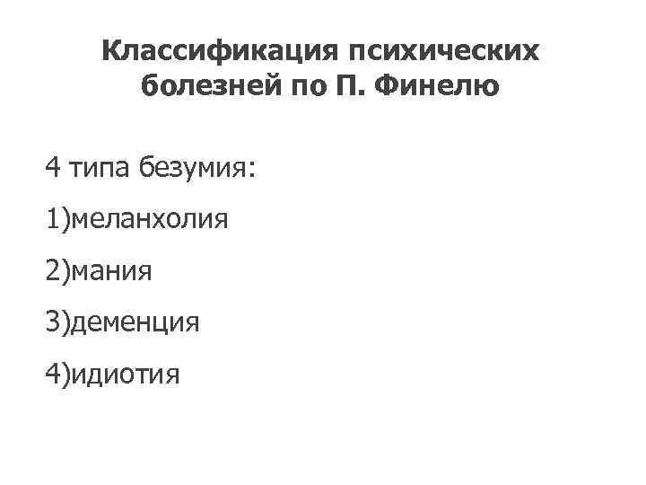   Классификация психических  болезней по П. Финелю 4 типа безумия:  1)меланхолия