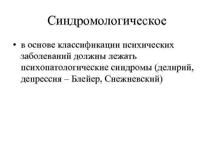   Синдромологическое • в основе классификации психических  заболеваний должны лежать  психопатологические