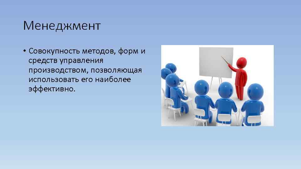 Менеджмент • Совокупность методов, форм и  средств управления  производством, позволяющая  использовать