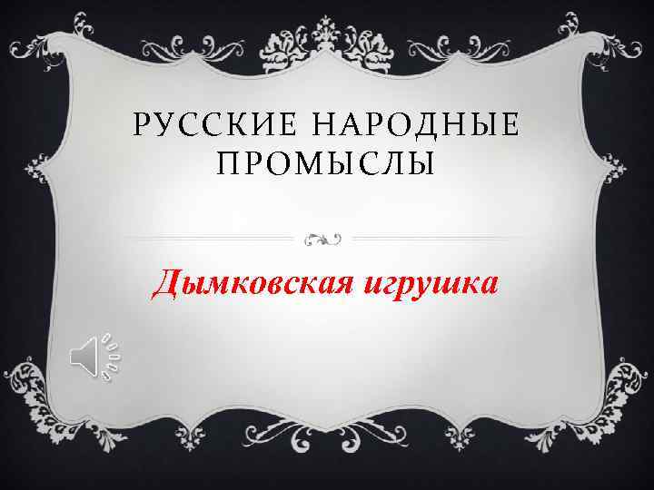 РУССКИЕ НАРОДНЫЕ ПРОМЫСЛЫ Дымковская игрушка РУССКИЕ НАРОДНЫЕ ПРОМЫСЛЫ Дымковская игрушка