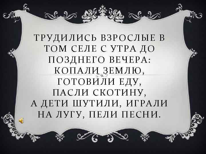 ТРУДИЛИСЬ ВЗРОСЛЫЕ В ТОМ СЕЛЕ С УТРА ДО ПОЗДНЕГО ВЕЧЕРА: КОПАЛИ ЗЕМЛЮ, ТРУДИЛИСЬ ВЗРОСЛЫЕ В ТОМ СЕЛЕ С УТРА ДО ПОЗДНЕГО ВЕЧЕРА: КОПАЛИ ЗЕМЛЮ,