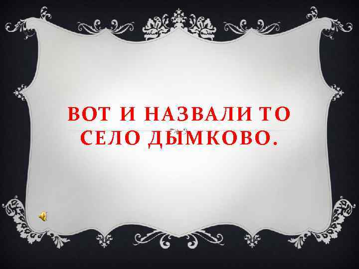 ВОТ И НАЗВАЛИ ТО СЕЛО ДЫМКОВО. ВОТ И НАЗВАЛИ ТО СЕЛО ДЫМКОВО.