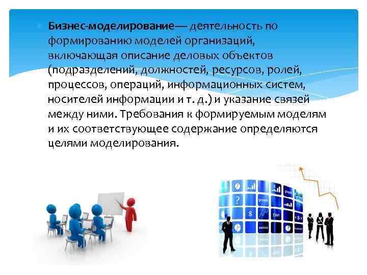  Бизнес-моделирование— деятельность по  формированию моделей организаций, включающая описание деловых объектов  (подразделений,