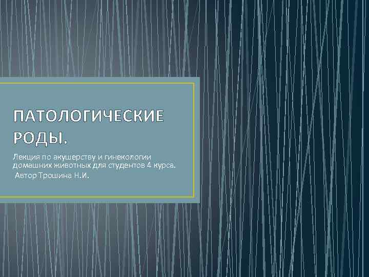 ПАТОЛОГИЧЕСКИЕ РОДЫ. Лекция по акушерству и гинекологии домашних животных для студентов 4 курса. Автор