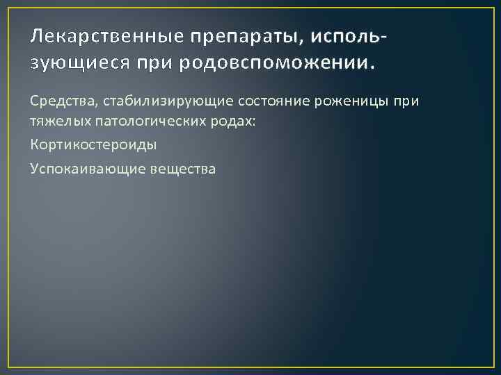 Лекарственные препараты, исполь- зующиеся при родовспоможении. Средства, стабилизирующие состояние роженицы при тяжелых патологических родах: