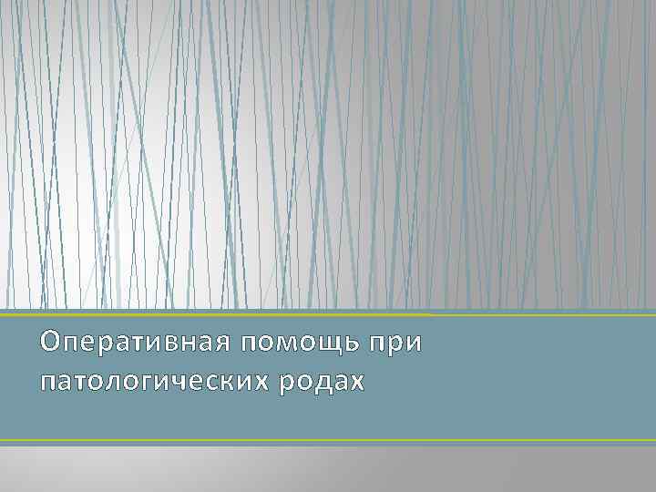 Оперативная помощь при патологических родах 