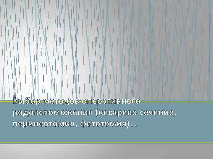 Выбор методов оперативного родовспоможения (кесарево сечение, перинеотомия, фетотомия). . 
