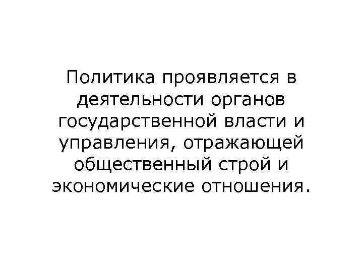  Политика проявляется в деятельности органов  государственной власти и  управления, отражающей общественный