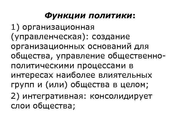   Функции политики:  1) организационная (управленческая): создание организационных оснований для общества, управление