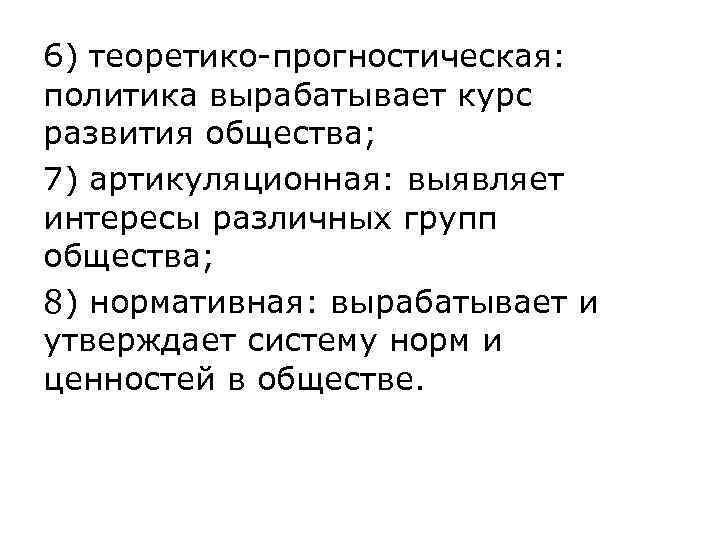 6) теоретико-прогностическая:  политика вырабатывает курс развития общества; 7) артикуляционная: выявляет интересы различных групп