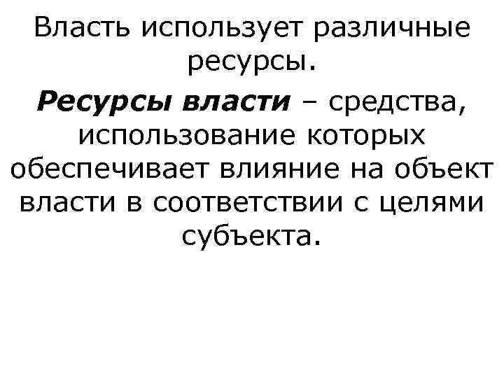  Власть использует различные   ресурсы. Ресурсы власти – средства,  использование которых