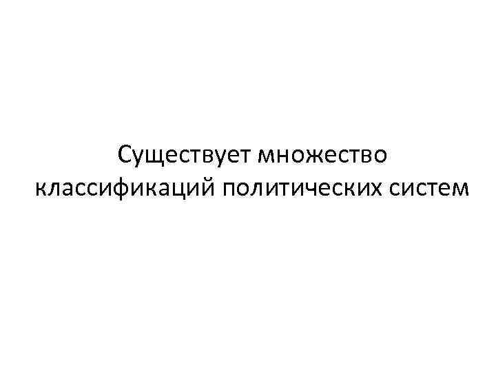  Существует множество классификаций политических систем 