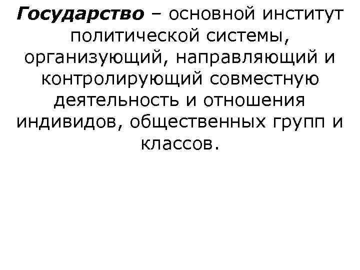Государство – основной институт  политической системы,  организующий, направляющий и  контролирующий совместную