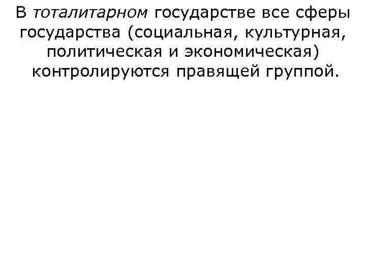 В тоталитарном государстве все сферы государства (социальная, культурная,  политическая и экономическая)  контролируются