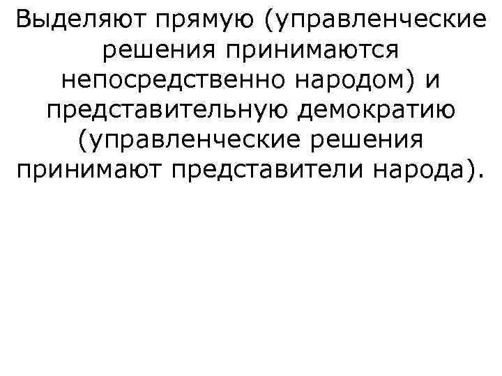 Выделяют прямую (управленческие  решения принимаются непосредственно народом) и  представительную демократию (управленческие решения
