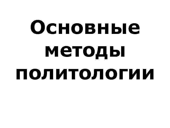  Основные  методы политологии 