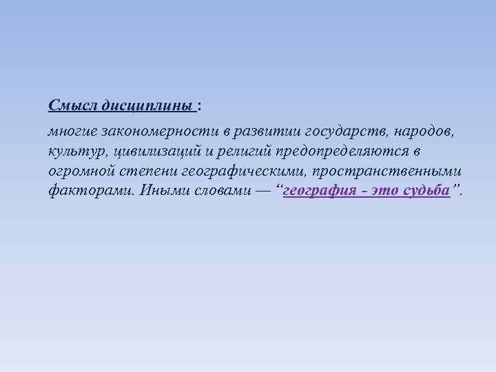 Смысл дисциплины : многие закономерности в развитии государств, народов, культур, цивилизаций и религий предопределяются