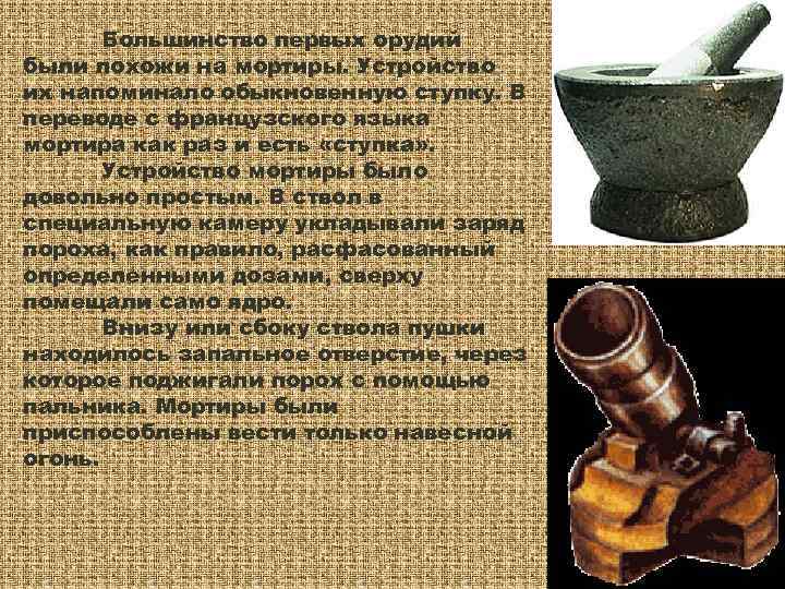   Большинство первых орудий были похожи на мортиры. Устройство их напоминало обыкновенную ступку.