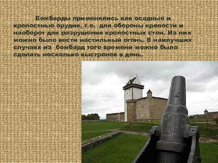  Бомбарды применялись как осадные и крепостные орудия, т. е. для обороны крепости и