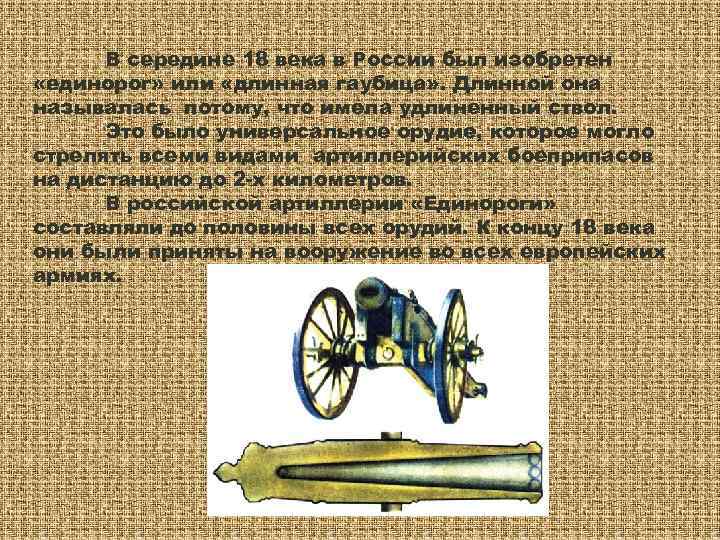 В середине 18 века в России был изобретен «единорог» или «длинная гаубица» .