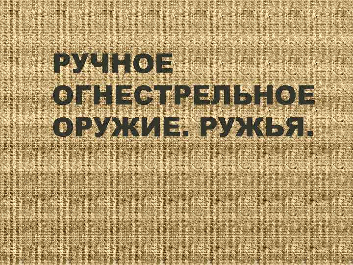 РУЧНОЕ ОГНЕСТРЕЛЬНОЕ ОРУЖИЕ. РУЖЬЯ. 