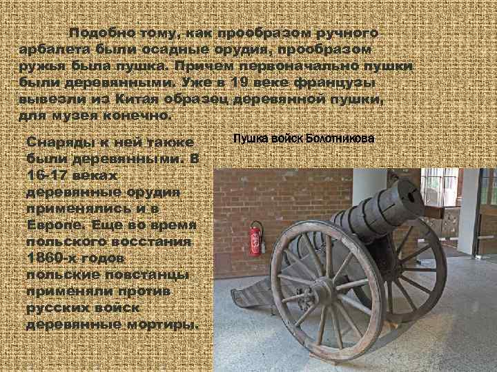  Подобно тому, как прообразом ручного арбалета были осадные орудия, прообразом ружья была пушка.