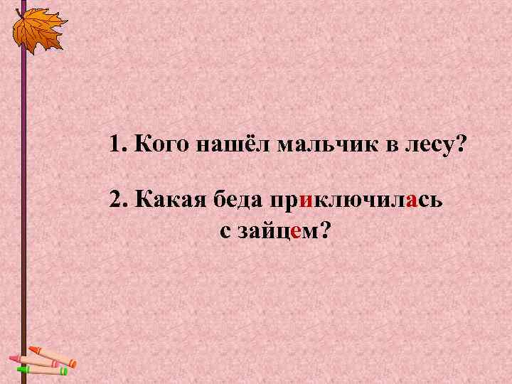 1. Кого нашёл мальчик в лесу?  2. Какая беда приключилась  с зайцем?