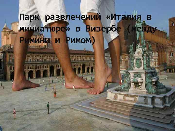 Парк развлечений «Италия в миниатюре» в Визербе (между Римини и Римом) 