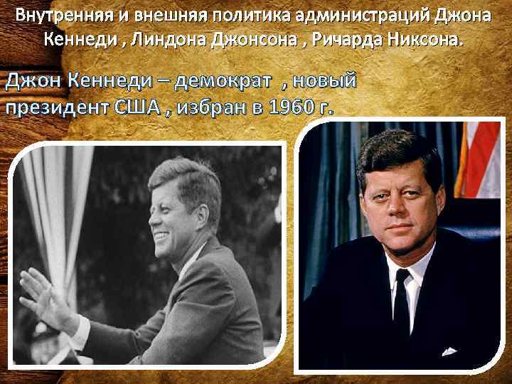 Внутренняя и внешняя политика администраций Джона  Кеннеди , Линдона Джонсона , Ричарда Никсона.