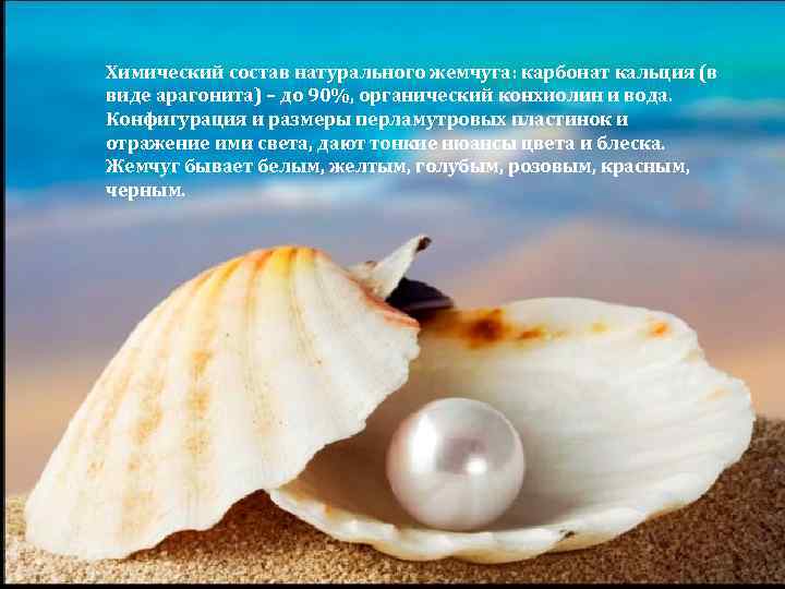 Химический состав натурального жемчуга: карбонат кальция (в виде арагонита) – до 90%, органический конхиолин