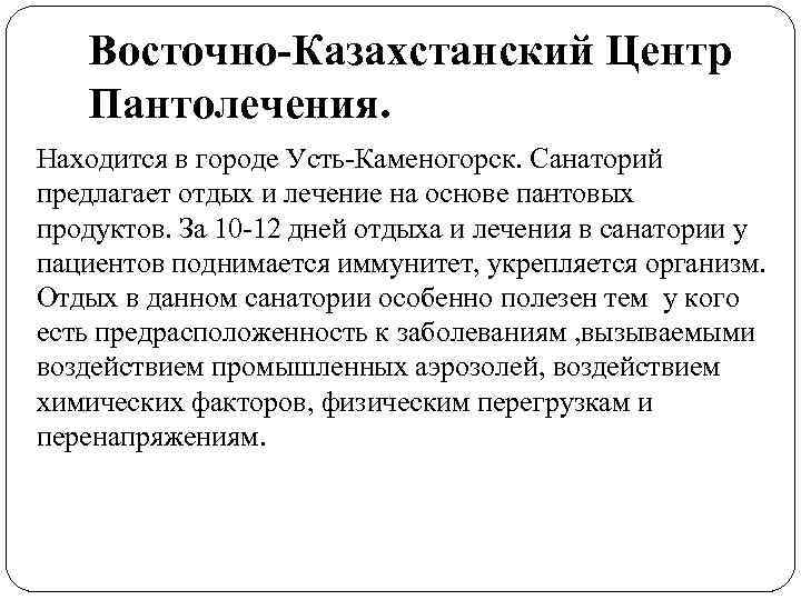   Восточно-Казахстанский Центр  Пантолечения. Находится в городе Усть-Каменогорск. Санаторий предлагает отдых и