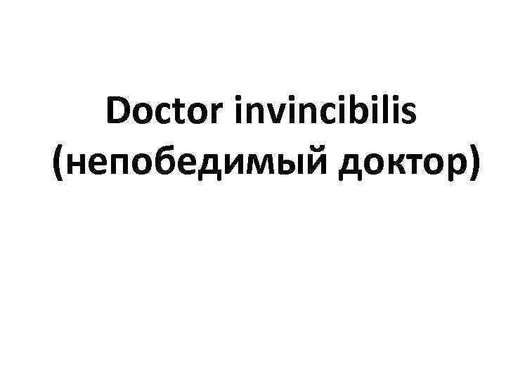   Doctor invincibilis (непобедимый доктор) 