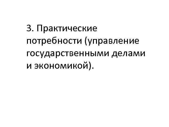 3. Практические потребности (управление государственными делами и экономикой). 
