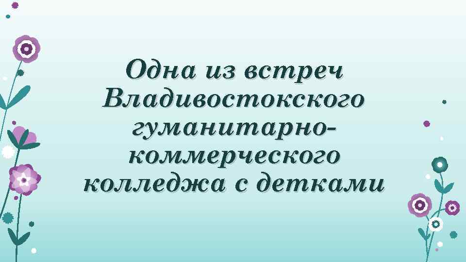   Одна из встреч Владивостокского  гуманитарно-  коммерческого колледжа с детками 