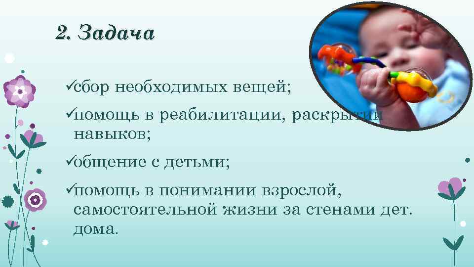 2. Задача üсбор необходимых вещей; üпомощь в реабилитации, раскрытии навыков; üобщение с детьми; üпомощь