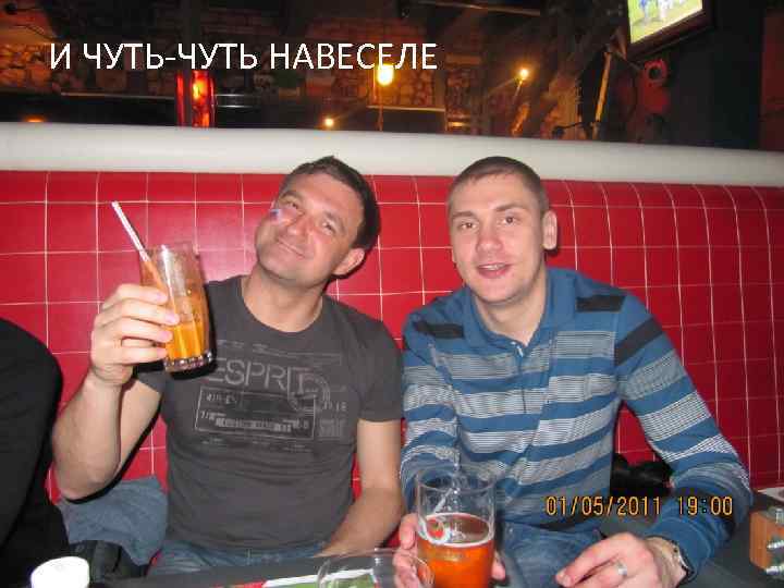 И ЧУТЬ-ЧУТЬ НАВЕСЕЛЕ 