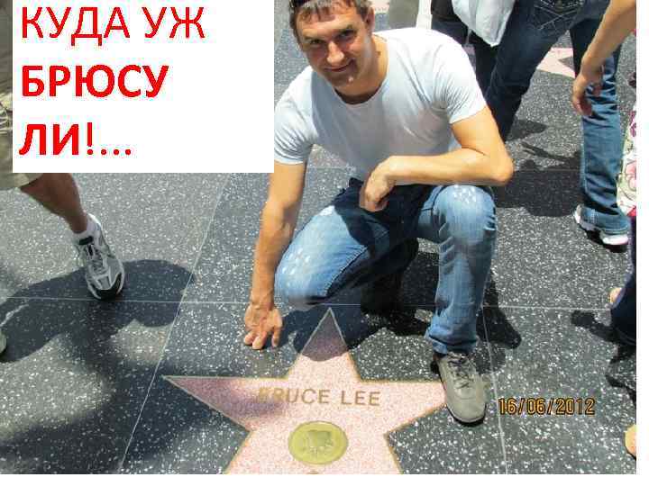 КУДА УЖ БРЮСУ ЛИ!. . . 