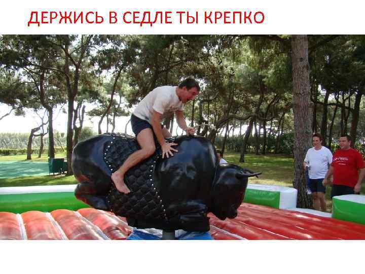 ДЕРЖИСЬ В СЕДЛЕ ТЫ КРЕПКО 
