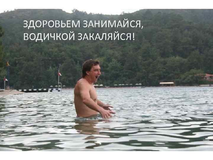 ЗДОРОВЬЕМ ЗАНИМАЙСЯ, ВОДИЧКОЙ ЗАКАЛЯЙСЯ! 